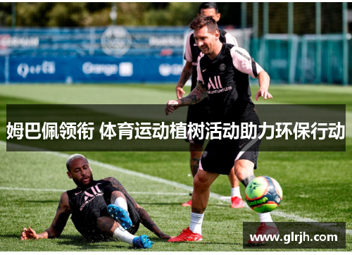 姆巴佩领衔 体育运动植树活动助力环保行动