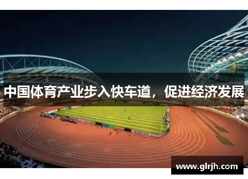 中国体育产业步入快车道，促进经济发展