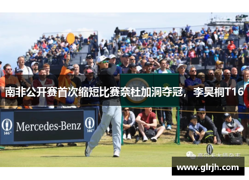南非公开赛首次缩短比赛奈杜加洞夺冠，李昊桐T16