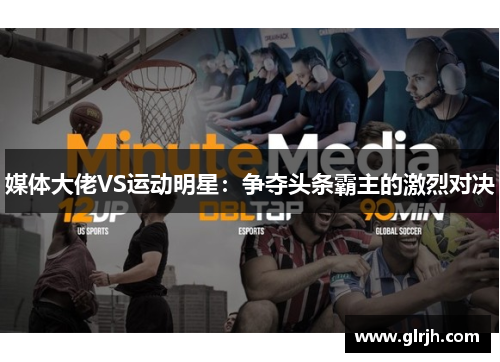 媒体大佬VS运动明星：争夺头条霸主的激烈对决