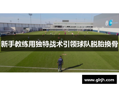 新手教练用独特战术引领球队脱胎换骨